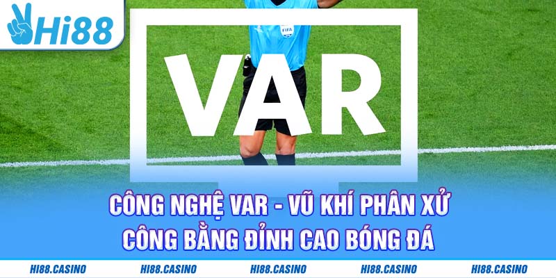 Công Nghệ VAR - Vũ Khí Phân Xử Công Bằng Đỉnh Cao Bóng Đá